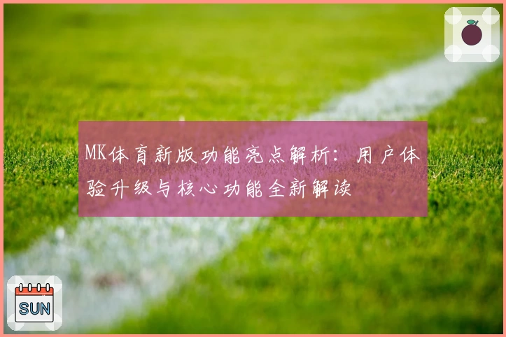MK体育新版功能亮点解析：用户体验升级与核心功能全新解读