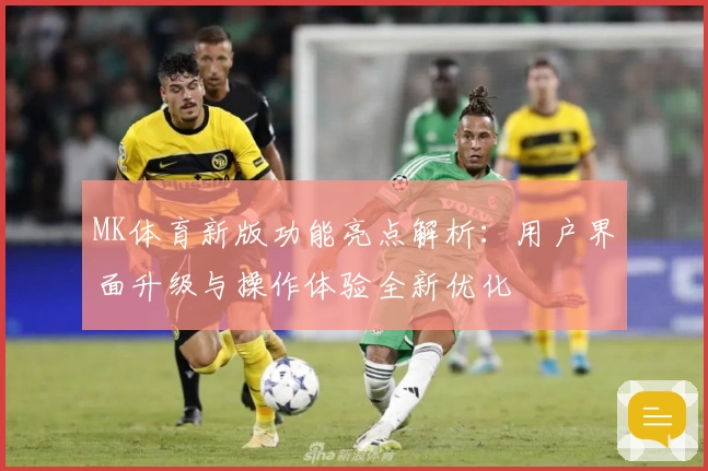 MK体育新版功能亮点解析：用户界面升级与操作体验全新优化