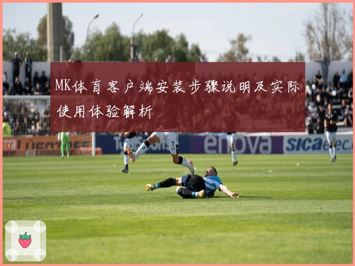 MK体育客户端安装步骤说明及实际使用体验解析