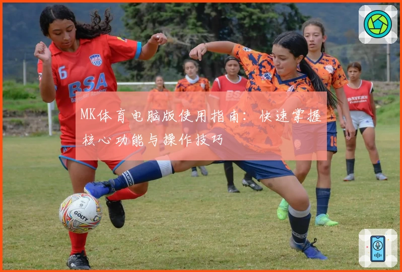MK体育电脑版使用指南：快速掌握核心功能与操作技巧