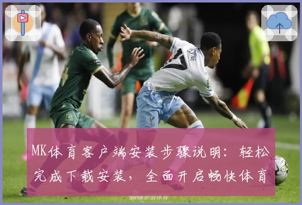 MK体育客户端安装步骤说明：轻松完成下载安装，全面开启畅快体育体验