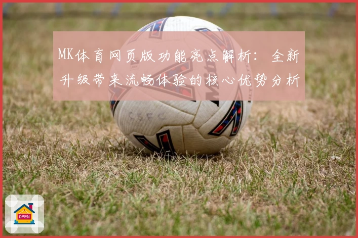 MK体育网页版功能亮点解析：全新升级带来流畅体验的核心优势分析