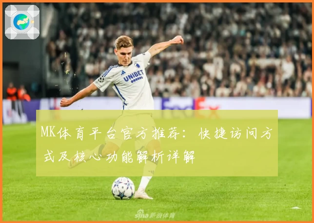 MK体育平台官方推荐：快捷访问方式及核心功能解析详解