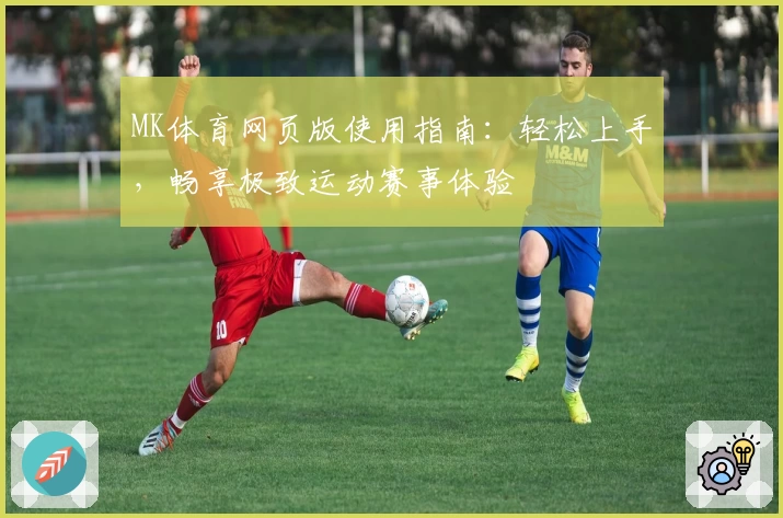 MK体育网页版使用指南：轻松上手，畅享极致运动赛事体验