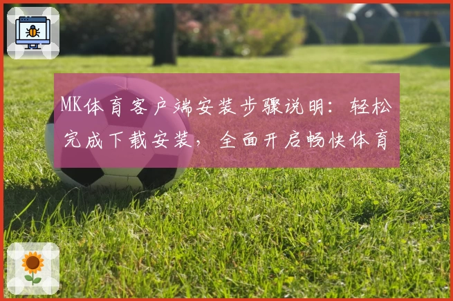 MK体育客户端安装步骤说明：轻松完成下载安装，全面开启畅快体育体验