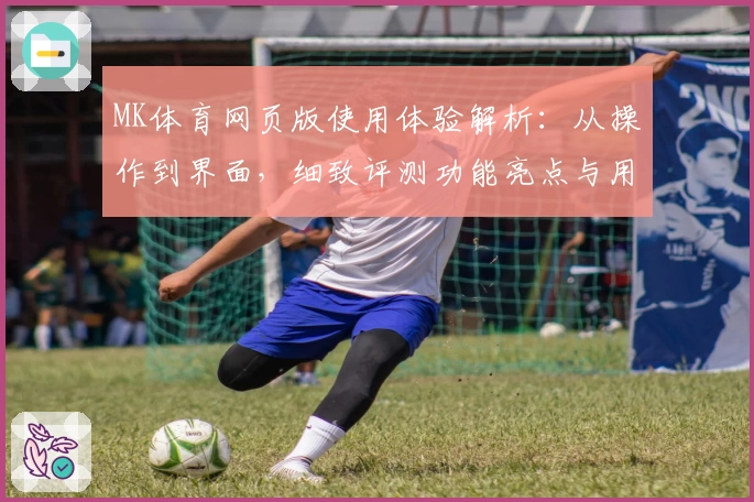 MK体育网页版使用体验解析：从操作到界面，细致评测功能亮点与用户感受
