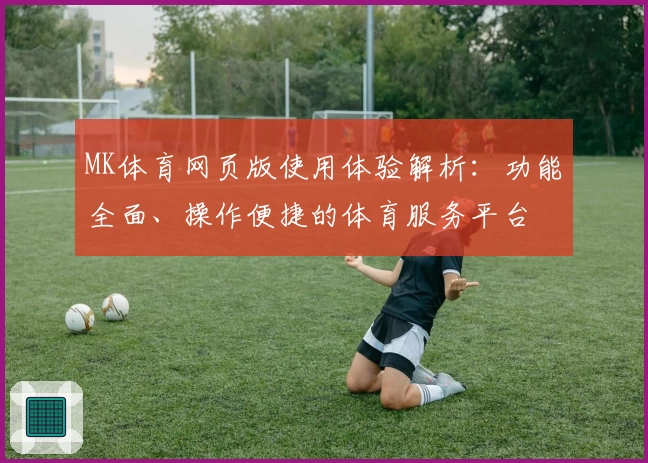 MK体育网页版使用体验解析：功能全面、操作便捷的体育服务平台