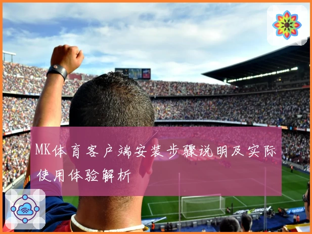 MK体育客户端安装步骤说明及实际使用体验解析