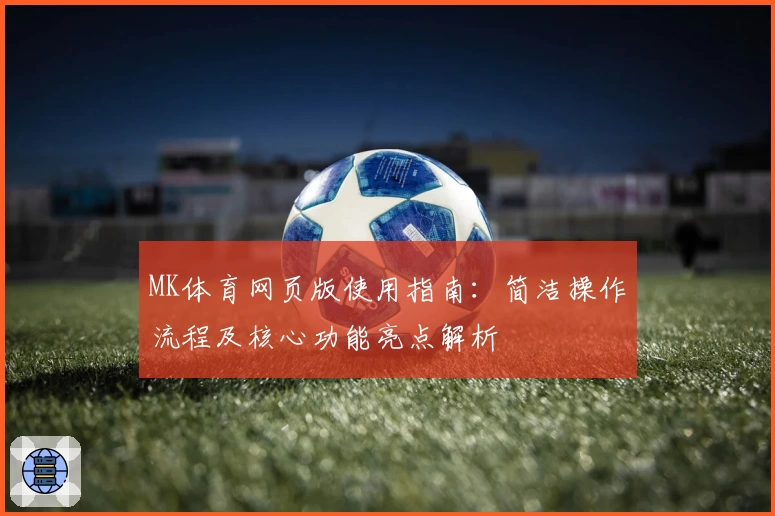 MK体育网页版使用指南：简洁操作流程及核心功能亮点解析