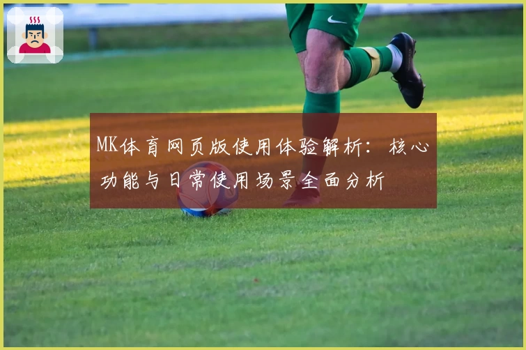 MK体育网页版使用体验解析：核心功能与日常使用场景全面分析