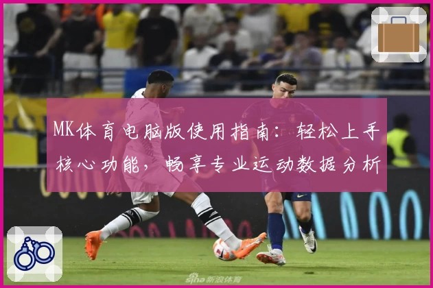 MK体育电脑版使用指南：轻松上手核心功能，畅享专业运动数据分析体验