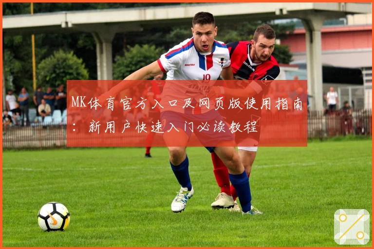 MK体育官方入口及网页版使用指南：新用户快速入门必读教程